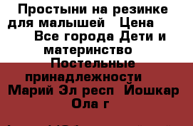 Простыни на резинке для малышей › Цена ­ 500 - Все города Дети и материнство » Постельные принадлежности   . Марий Эл респ.,Йошкар-Ола г.